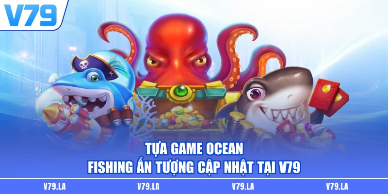 Tựa game Ocean Fishing ấn tượng cập nhật tại V79